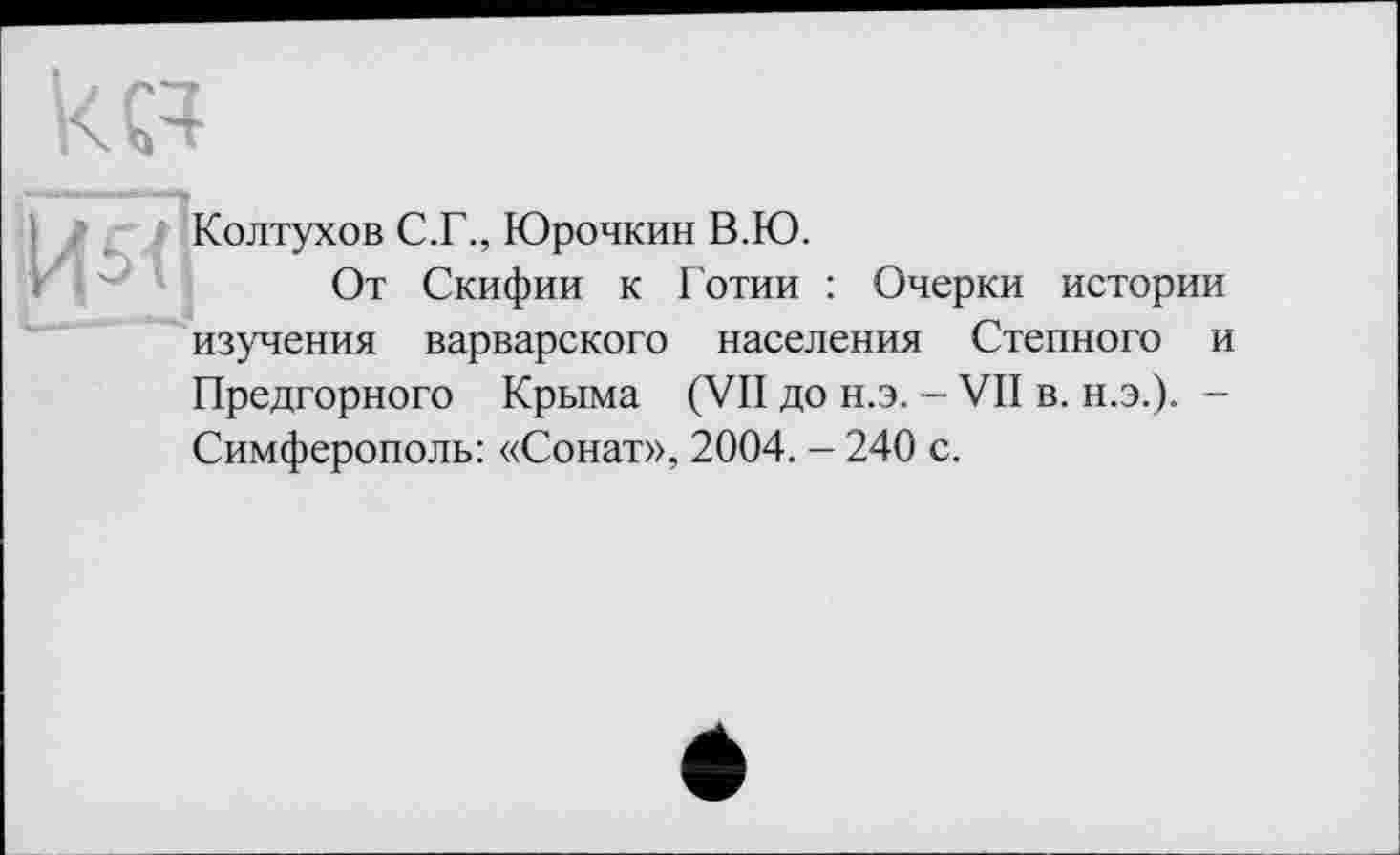 ﻿
Колтухов С.Г., Юрочкин В.Ю.
От Скифии к Готии : Очерки истории изучения варварского населения Степного и Предгорного Крыма (VII до н.э. - VII в. н.э.). -Симферополь: «Сонат», 2004. - 240 с.